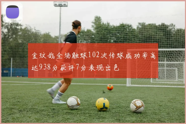金玟哉全场触球102次传球成功率高达938分获评7分表现出色