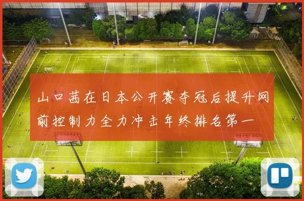 山口茜在日本公开赛夺冠后提升网前控制力全力冲击年终排名第一