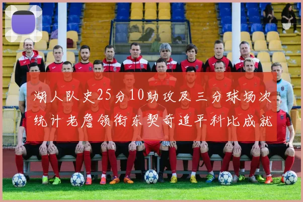 湖人队史25分10助攻及三分球场次统计老詹领衔东契奇追平科比成就