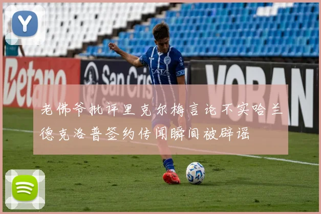 老佛爷批评里克尔梅言论不实哈兰德克洛普签约传闻瞬间被辟谣