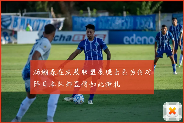 杨瀚森在发展联盟表现出色为何对阵日本队却显得如此挣扎