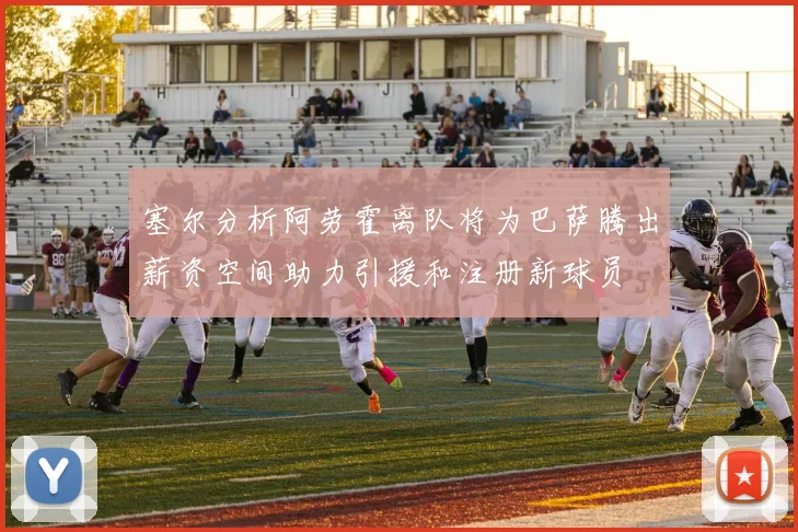 塞尔分析阿劳霍离队将为巴萨腾出薪资空间助力引援和注册新球员