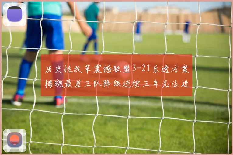 历史性改革震撼联盟3-21乐透方案揭晓最差三队降级连续三年无法进前五