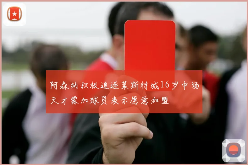 阿森纳积极追逐莱斯特城16岁中场天才蒙加球员表示愿意加盟